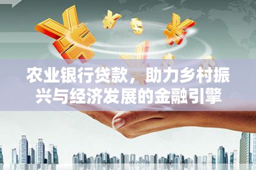 龙口农业银行贷款，助力乡村振兴与经济发展的金融引擎