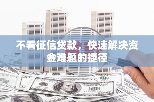 龙口不看征信贷款，快速解决资金难题的捷径