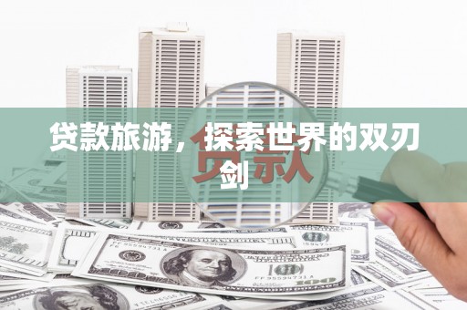 龙口贷款旅游，探索世界的双刃剑