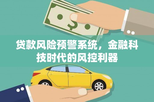 龙口贷款风险预警系统，金融科技时代的风控利器