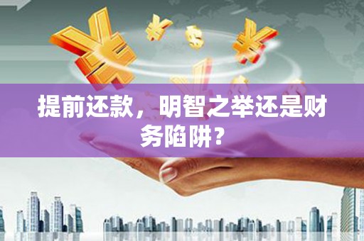 龙口提前还款，明智之举还是财务陷阱？