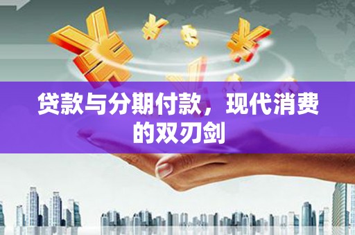 龙口贷款与分期付款，现代消费的双刃剑