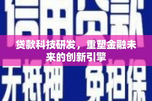 龙口贷款科技研发，重塑金融未来的创新引擎