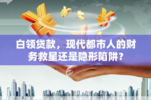 龙口白领贷款，现代都市人的财务救星还是隐形陷阱？