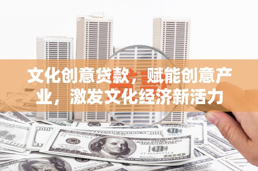 龙口文化创意贷款，赋能创意产业，激发文化经济新活力