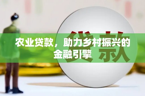 龙口农业贷款，助力乡村振兴的金融引擎