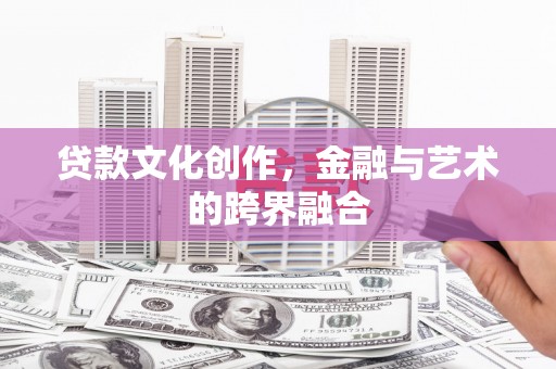 龙口贷款文化创作，金融与艺术的跨界融合