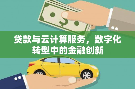 龙口贷款与云计算服务，数字化转型中的金融创新