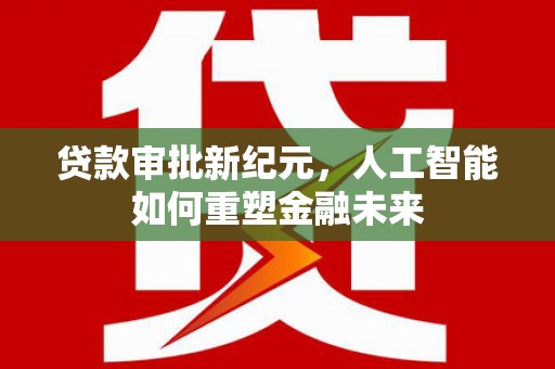 龙口贷款审批新纪元，人工智能如何重塑金融未来