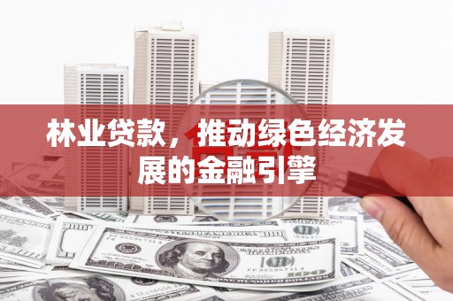 龙口林业贷款，推动绿色经济发展的金融引擎