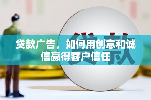 龙口贷款广告，如何用创意和诚信赢得客户信任