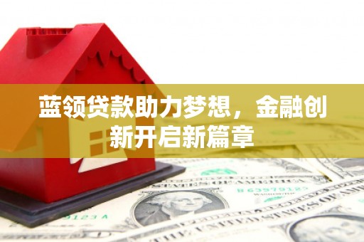龙口蓝领贷款助力梦想，金融创新开启新篇章