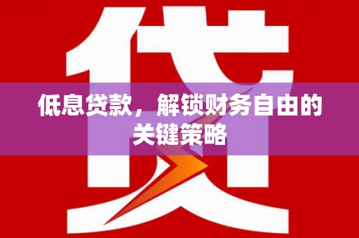 龙口低息贷款，解锁财务自由的关键策略