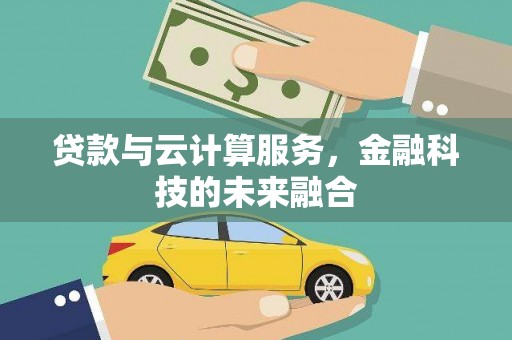 龙口贷款与云计算服务，金融科技的未来融合