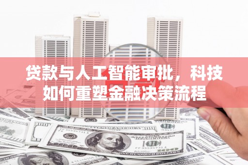 龙口贷款与人工智能审批，科技如何重塑金融决策流程