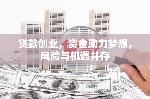 龙口贷款创业，资金助力梦想，风险与机遇并存