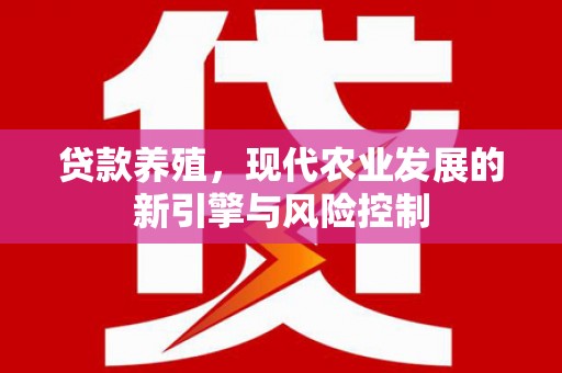龙口贷款养殖，现代农业发展的新引擎与风险控制