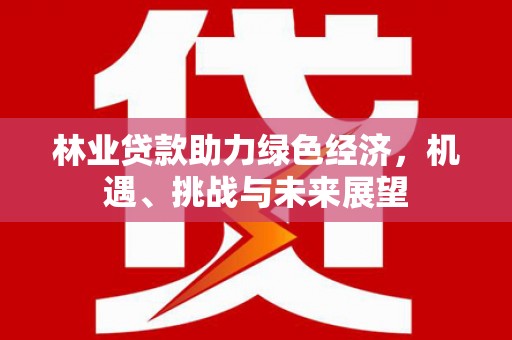 龙口林业贷款助力绿色经济，机遇、挑战与未来展望