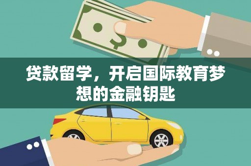 龙口贷款留学，开启国际教育梦想的金融钥匙
