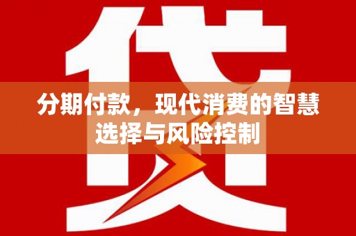 龙口分期付款，现代消费的智慧选择与风险控制
