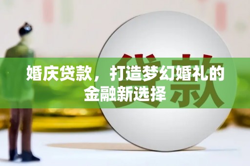 龙口婚庆贷款，打造梦幻婚礼的金融新选择