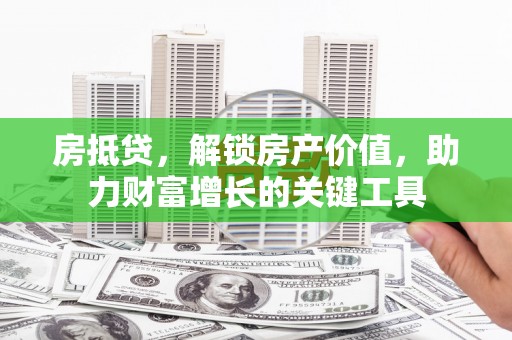 龙口房抵贷，解锁房产价值，助力财富增长的关键工具