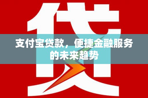 龙口支付宝贷款，便捷金融服务的未来趋势