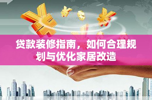 龙口贷款装修指南，如何合理规划与优化家居改造