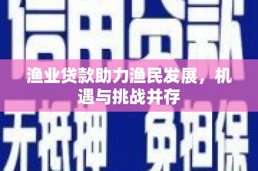 龙口渔业贷款助力渔民发展，机遇与挑战并存