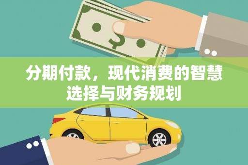 龙口分期付款，现代消费的智慧选择与财务规划