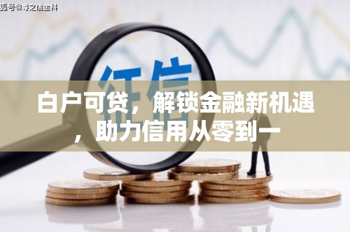 龙口白户可贷，解锁金融新机遇，助力信用从零到一