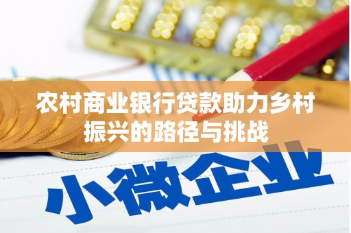 龙口农村商业银行贷款助力乡村振兴的路径与挑战