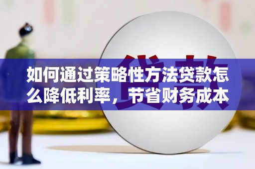龙口如何通过策略性方法贷款怎么降低利率，节省财务成本