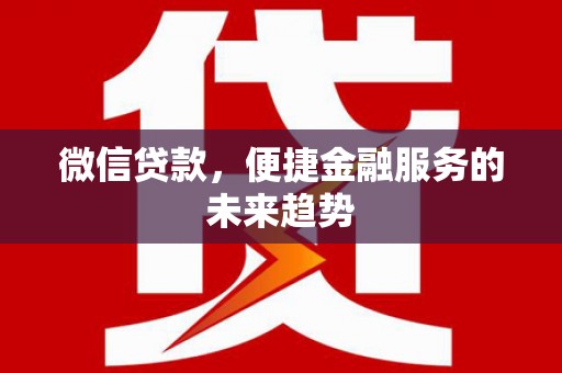 龙口微信贷款，便捷金融服务的未来趋势