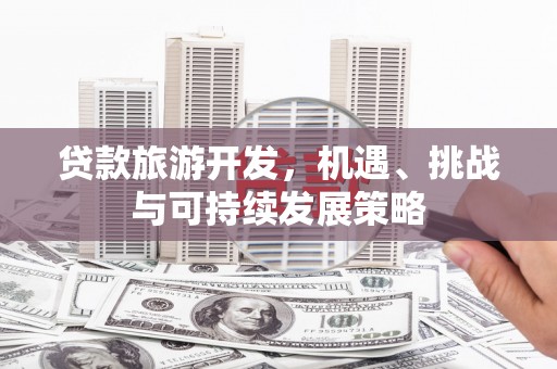 龙口贷款旅游开发，机遇、挑战与可持续发展策略