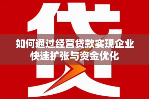 龙口如何通过经营贷款实现企业快速扩张与资金优化