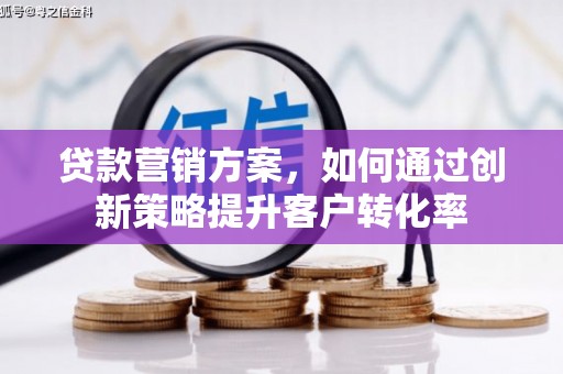 龙口贷款营销方案，如何通过创新策略提升客户转化率
