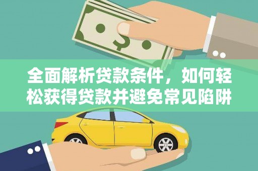 龙口全面解析贷款条件，如何轻松获得贷款并避免常见陷阱