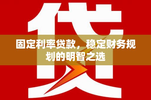 龙口固定利率贷款，稳定财务规划的明智之选