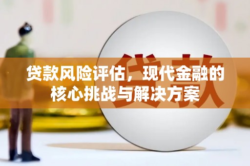 龙口贷款风险评估，现代金融的核心挑战与解决方案