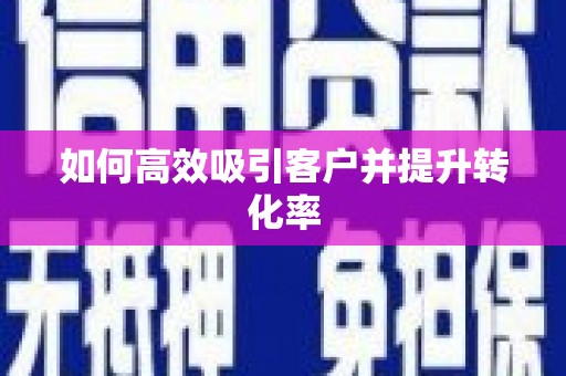 龙口如何高效吸引客户并提升转化率