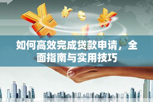 龙口如何高效完成贷款申请，全面指南与实用技巧