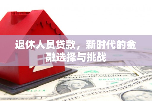 龙口退休人员贷款，新时代的金融选择与挑战
