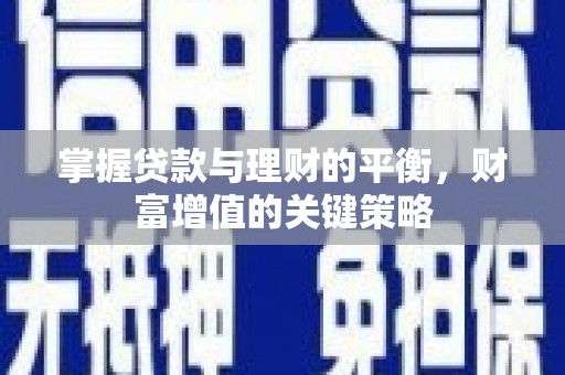 龙口掌握贷款与理财的平衡，财富增值的关键策略