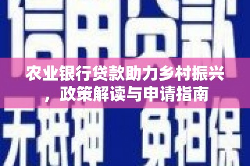 龙口农业银行贷款助力乡村振兴，政策解读与申请指南