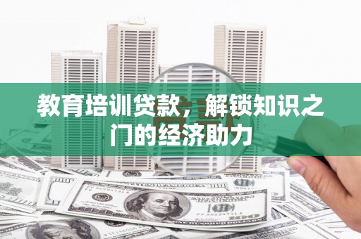 龙口教育培训贷款，解锁知识之门的经济助力