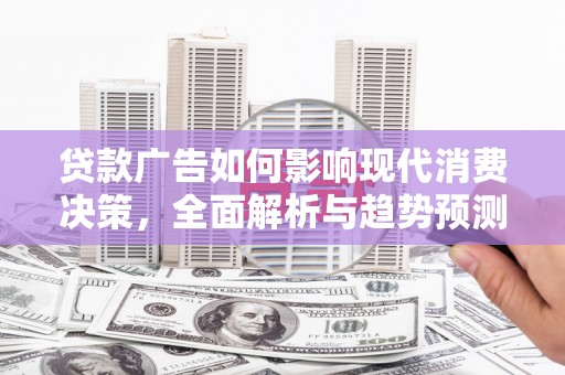 龙口贷款广告如何影响现代消费决策，全面解析与趋势预测