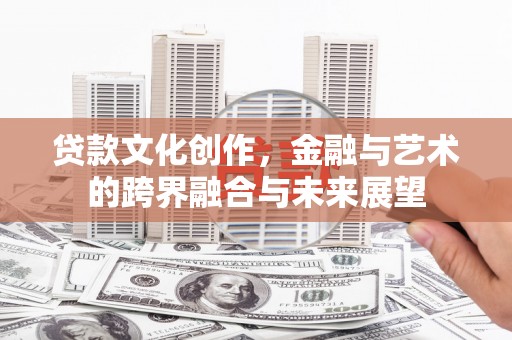 龙口贷款文化创作，金融与艺术的跨界融合与未来展望