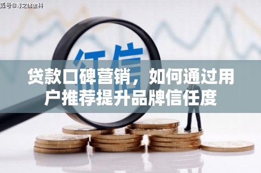 龙口贷款口碑营销，如何通过用户推荐提升品牌信任度