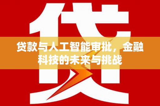 龙口贷款与人工智能审批，金融科技的未来与挑战